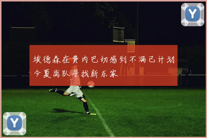 埃德森在费内巴切感到不满已计划今夏离队寻找新东家