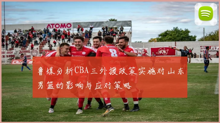 鲁媒分析CBA三外援政策实施对山东男篮的影响与应对策略