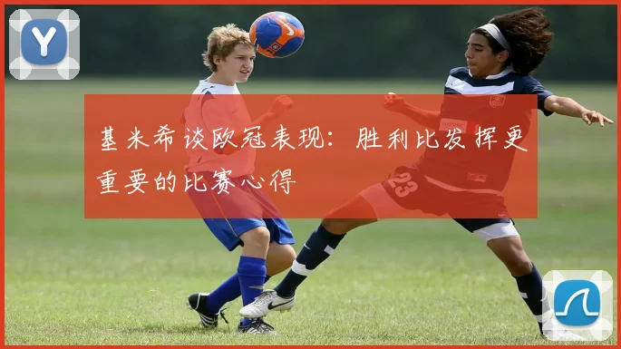 基米希谈欧冠表现：胜利比发挥更重要的比赛心得