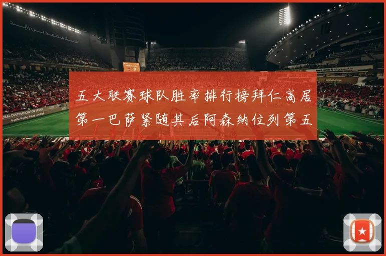 五大联赛球队胜率排行榜拜仁高居第一巴萨紧随其后阿森纳位列第五