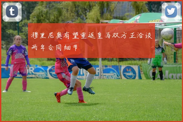 穆里尼奥有望重返皇马双方正洽谈两年合同细节