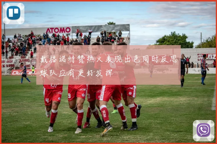 戴格诺特赞热火表现出色同时反思球队应有更好发挥