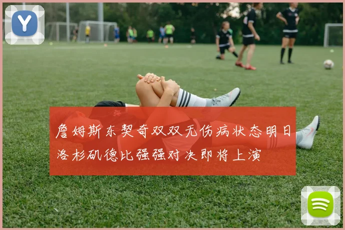 詹姆斯东契奇双双无伤病状态明日洛杉矶德比强强对决即将上演